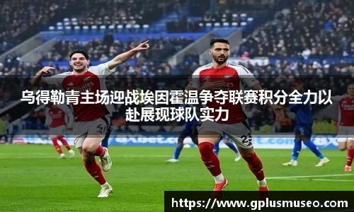 乌得勒青主场迎战埃因霍温争夺联赛积分全力以赴展现球队实力